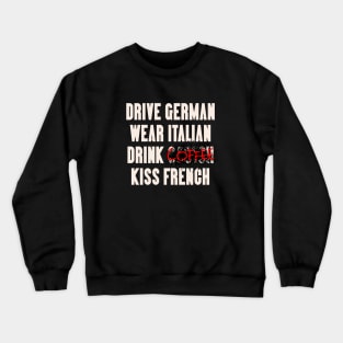 Drive German, Wear Italian, Drink Coffee, Kiss French Crewneck Sweatshirt